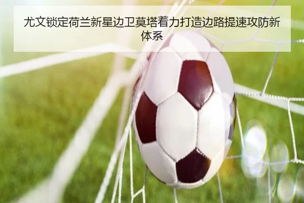 尤文锁定荷兰新星边卫莫塔着力打造边路提速攻防新体系
