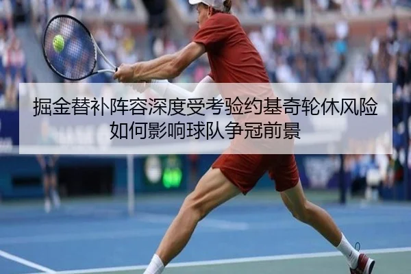 掘金替补阵容深度受考验约基奇轮休风险如何影响球队争冠前景